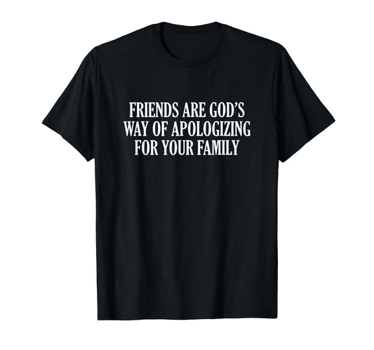 Friends are God’s Way of Apologizing for Your Family T-Shirt
