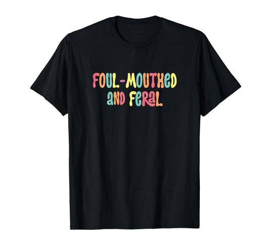 Foul Mouthed And Feral funny Sarcasm me meme humor T-Shirt