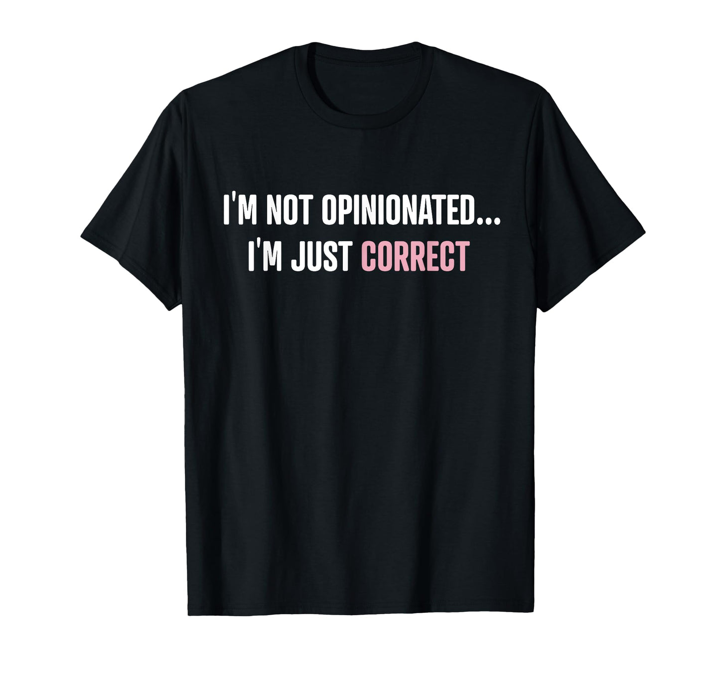 I'm Not Opinionated I'm Just Correct Funny Quotes T-Shirt