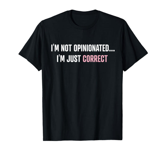I'm Not Opinionated I'm Just Correct Funny Quotes T-Shirt