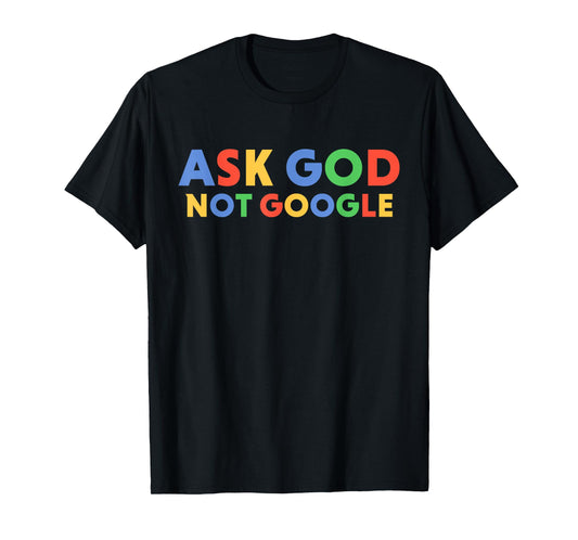 Ask God Not Google Funny Men Women Faith T-Shirt