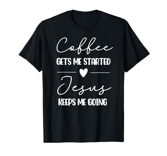 Coffee Gets Me Started Jesus Keeps Me Going T-Shirt