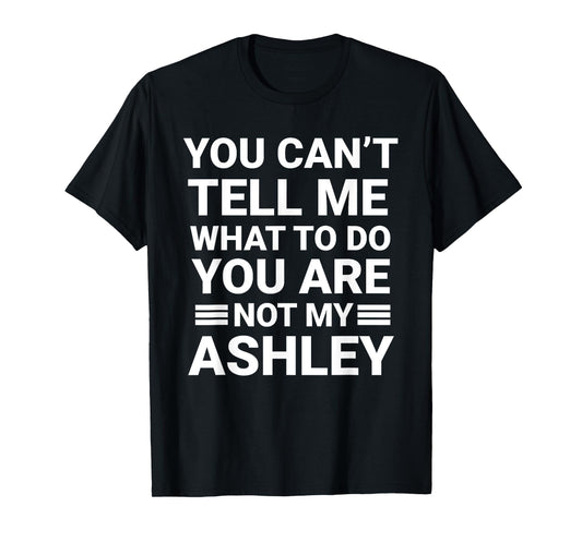 My You Can't Tell Me What To Do You're Not My Ashley Joke T-Shirt