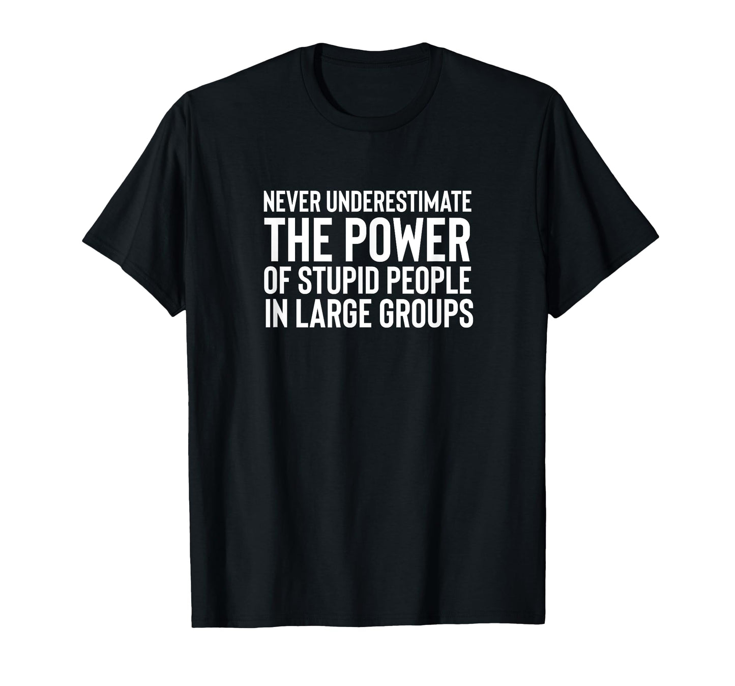 Never Underestimate The Power Of Stupid People In Groups T-Shirt