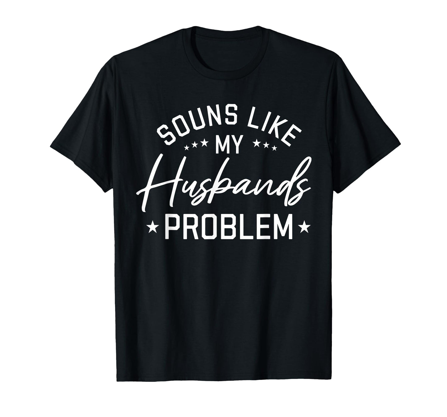 Sounds Like My Husband’s Problem Funny Quote T-Shirt