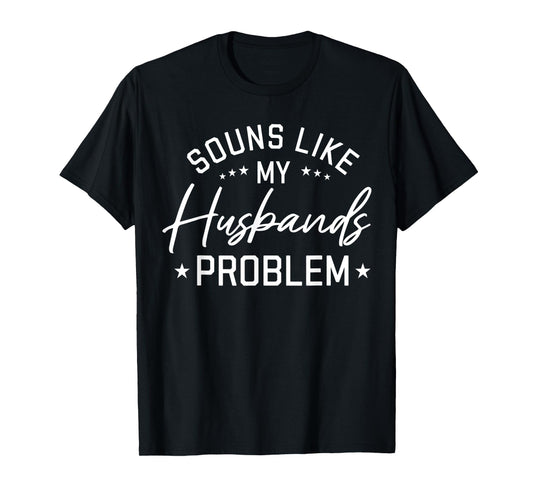 Sounds Like My Husband’s Problem Funny Quote T-Shirt