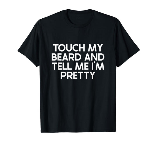 Beard Quote, Touch My Beard And Tell Me I'm Pretty T-Shirt
