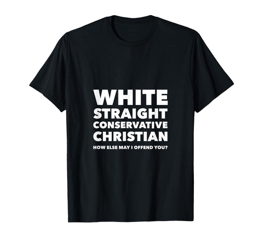 White Straight Conservative Christian -Are you offended now? T-Shirt