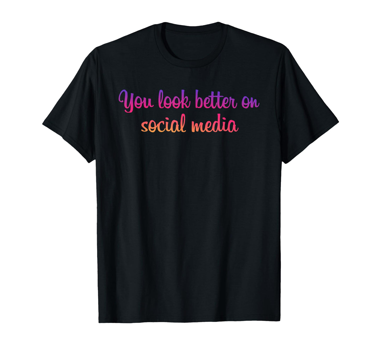 You Look Better On Social Media - Funny Sarcastic Statement T-Shirt