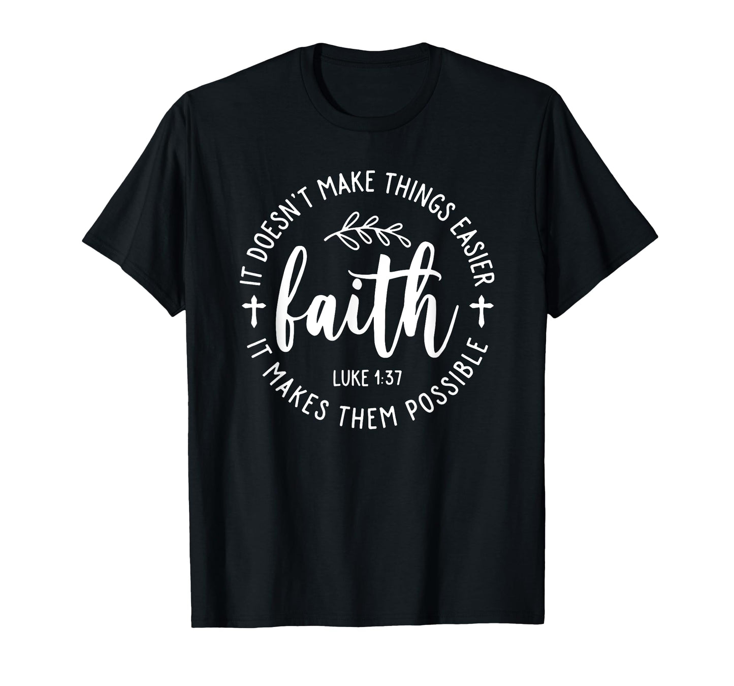 Faith It Doesn't Make Things Easier It Makes Them Possible T-Shirt