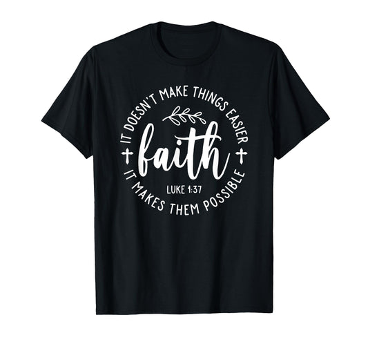 Faith It Doesn't Make Things Easier It Makes Them Possible T-Shirt