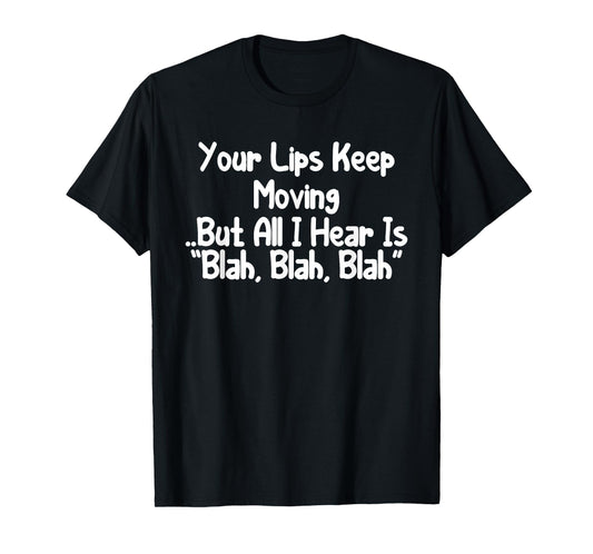Your Lips Keep Moving But All I Hear Is Blah, Blah Funny T-Shirt