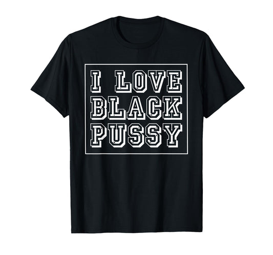 I Love Black Pussy Funny Adult Humor Sarcastic Saying Men T-Shirt
