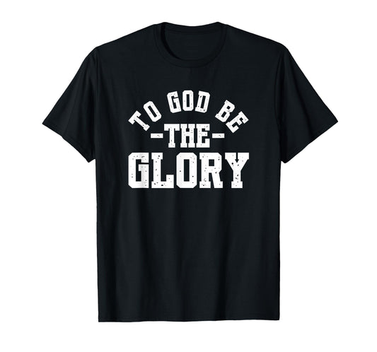 To God Be The Glory - Christian Life - Inspirational Worship T-Shirt