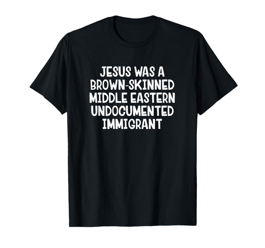 Jesus Was A Brown Skinned Middle Eastern Undocumented T-Shirt