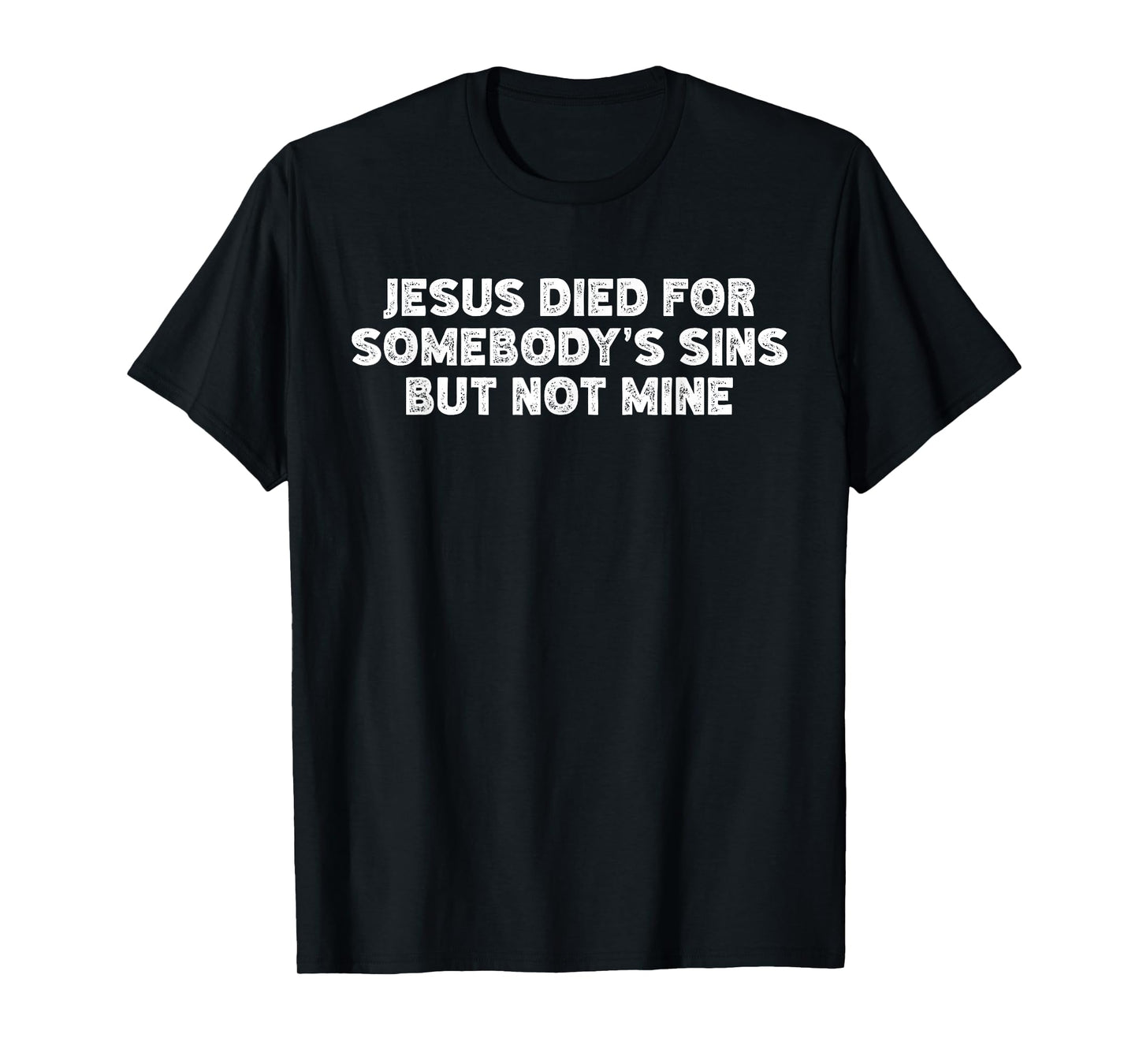 Jesus Died For Somebody's Sins But Not Mine Funny Religion T-Shirt