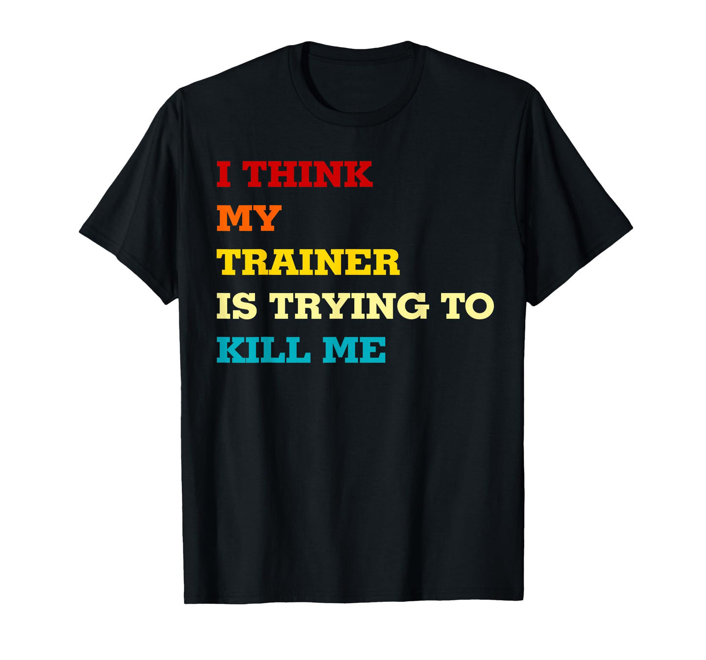 I think my trainer wants to kill me Funny Fitness Workout T-Shirt