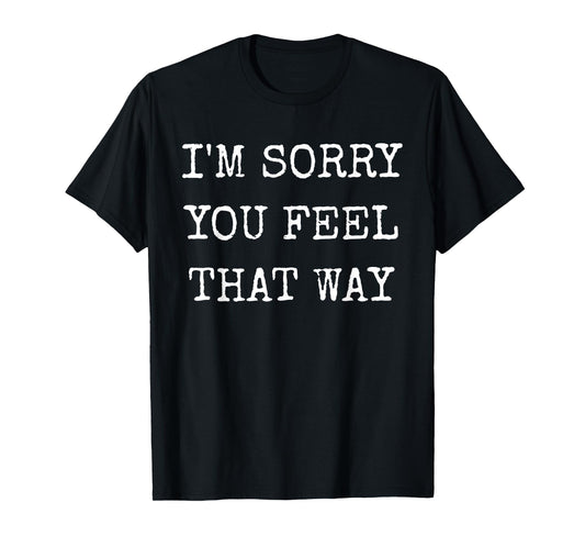 I'm Sorry You Feel That Way Funny Insult Gaslighting Gifts T-Shirt