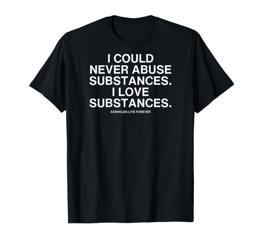 I Could Never Abuse Substances I Love Substances T-Shirt
