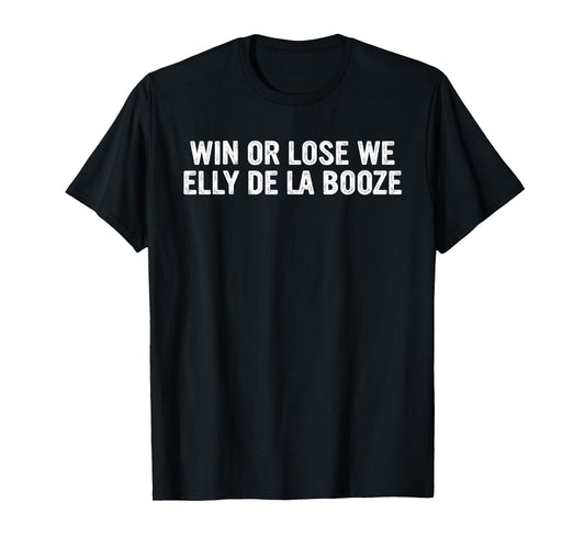 Win Or Lose We Elly De La Booze Funny Quote T-Shirt