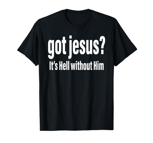 Got Jesus It's Hell Without Him Christian Faith T-Shirt