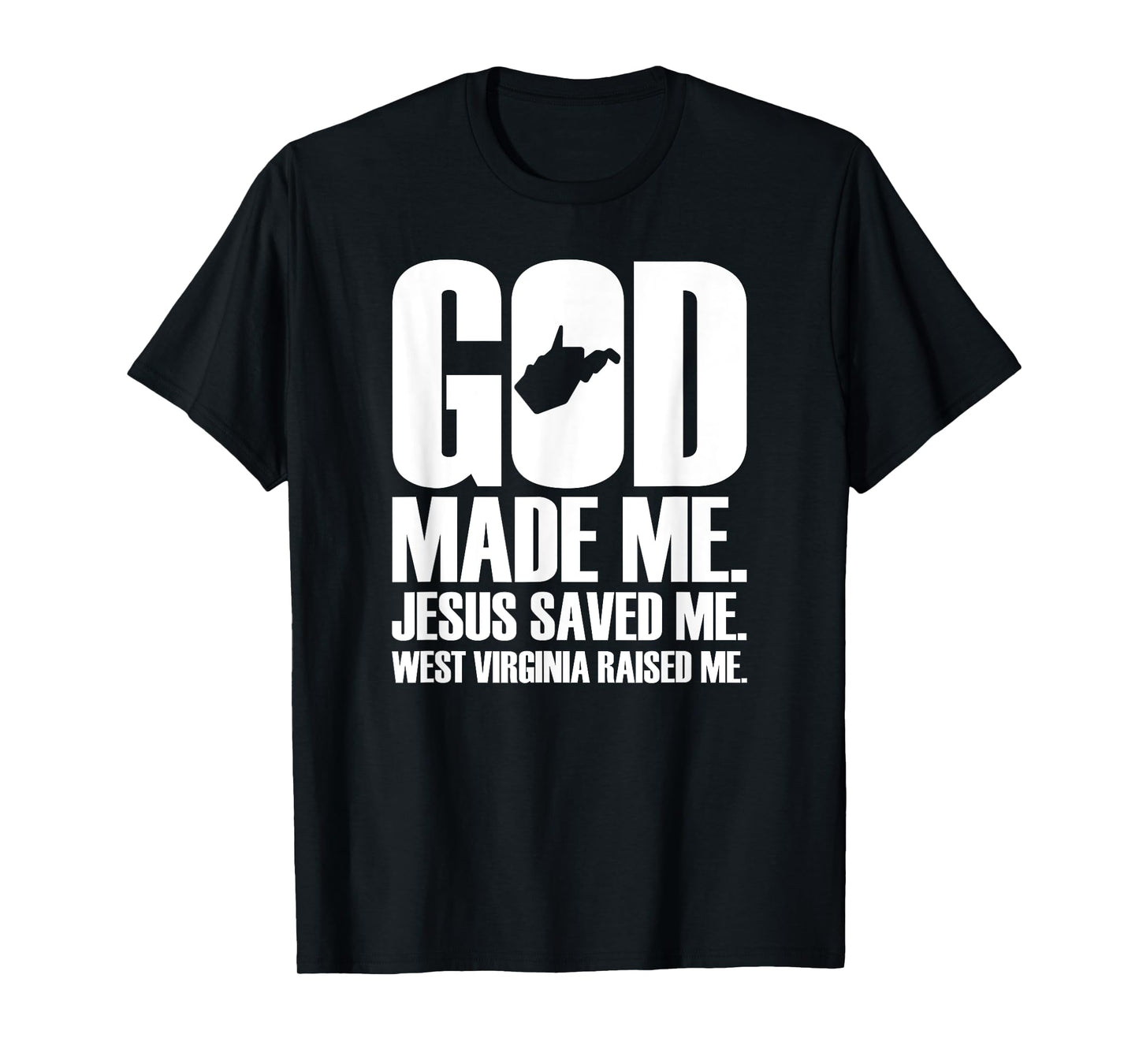 God Made Me. Jesus Saved Me. West Virginia Raised Me. T-Shirt