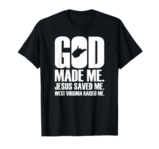God Made Me. Jesus Saved Me. West Virginia Raised Me. T-Shirt
