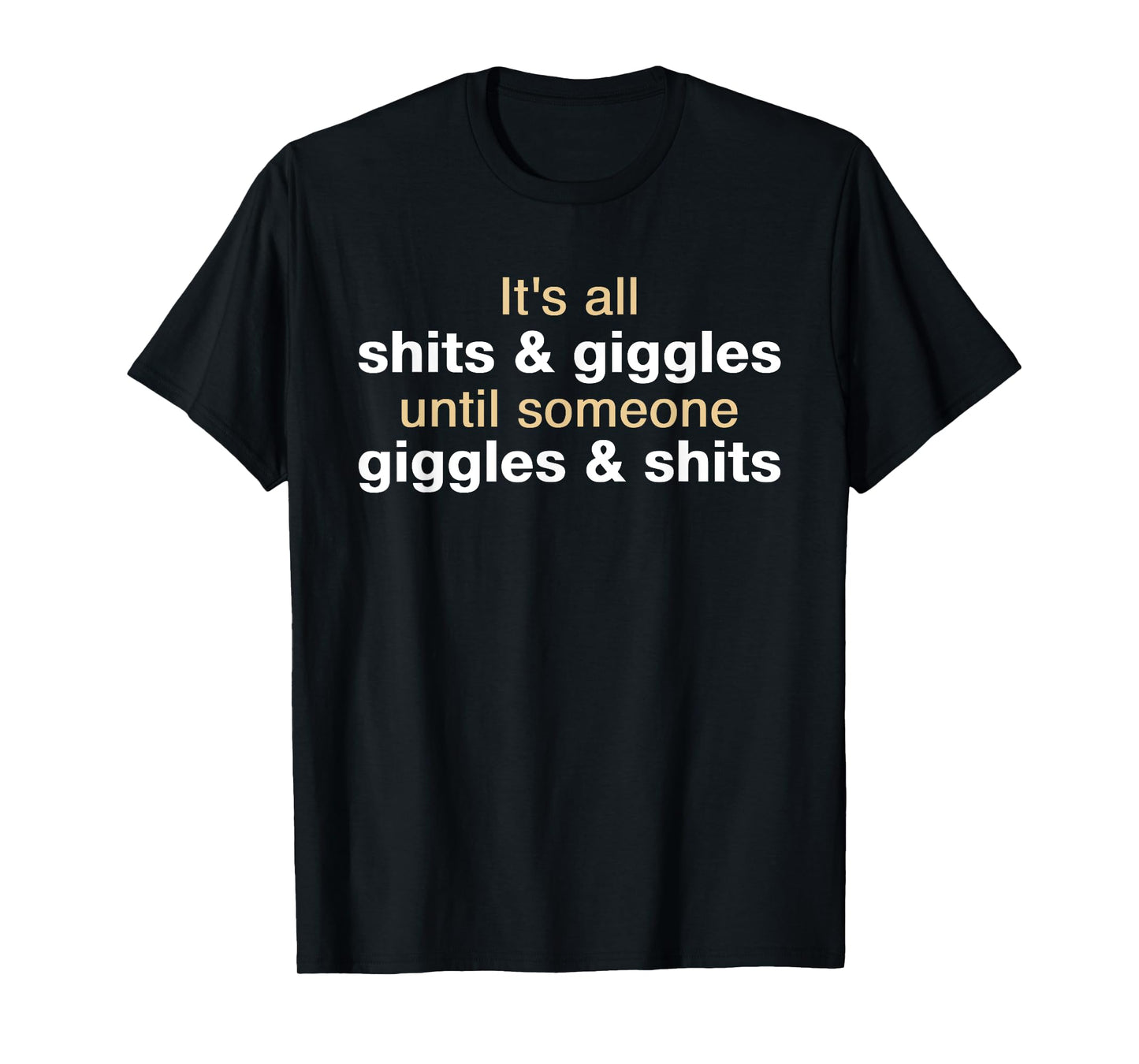 It's All Shits and Giggles Until - Funny Sarcastic Statement T-Shirt