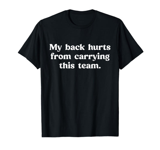 My Back Hurts from Carrying This Team Funny Humor Sarcasm T-Shirt