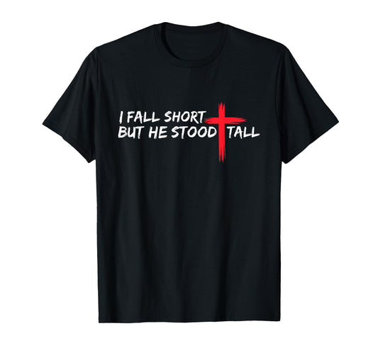 I Fall Short But He Stood Tall Christian Jesus Bible Faith T-Shirt