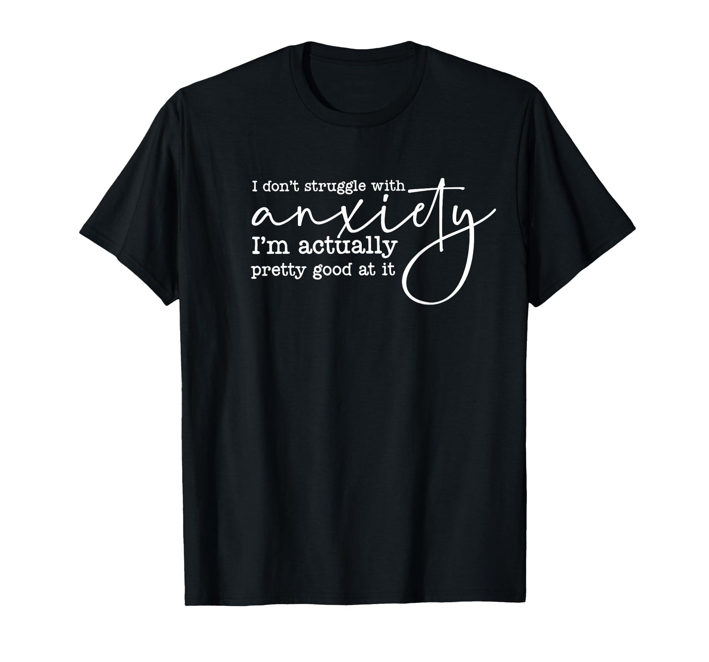 i don't struggle with anxiety i'm actually pretty good at it T-Shirt