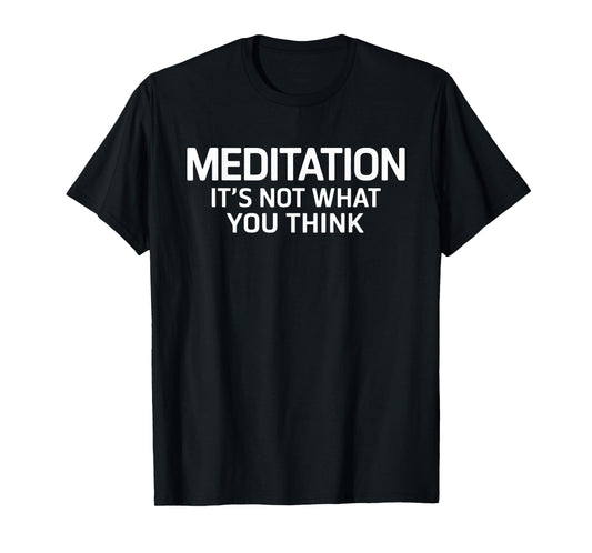 Meditation It's Not What You Think Mindfulness Quote T-Shirt