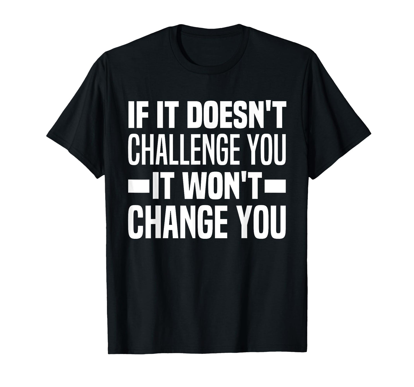 If It Doesn't Challenge You It Won't Change You Because Easy T-Shirt