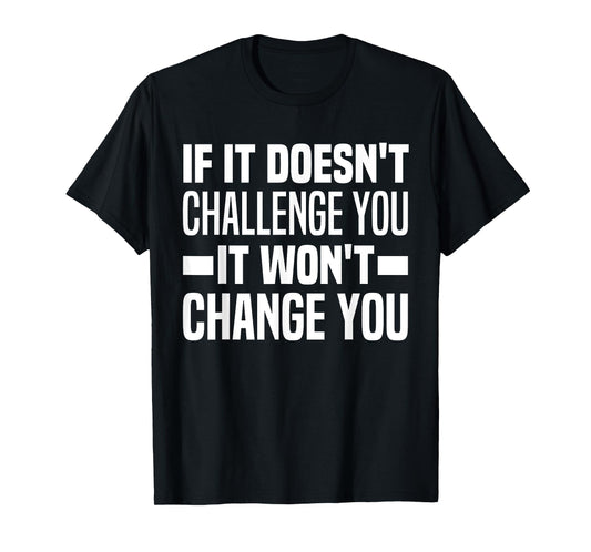 If It Doesn't Challenge You It Won't Change You Because Easy T-Shirt