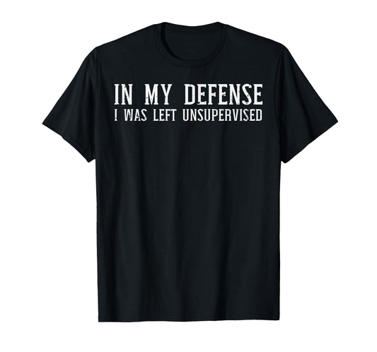My Defense I Was Unsupervised Funny Saying Men Kids Women T-Shirt