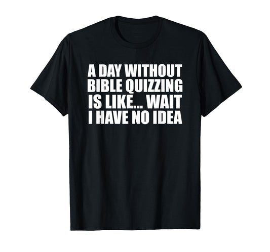 A Day Without Bible Quizzing Funny for Bible Quizzers T-Shirt