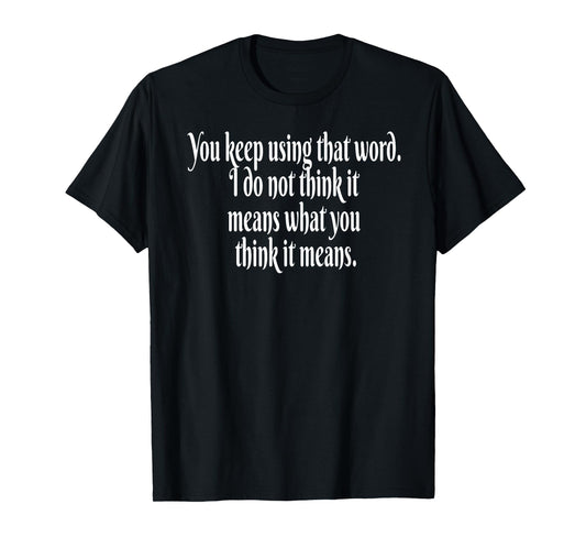 You Keep Using That Word, I do not Think it Means You Think T-Shirt