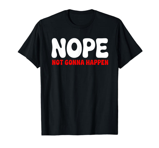 Nope: Not Gonna Happen Funny Quote Sarcastic Humor T-Shirt