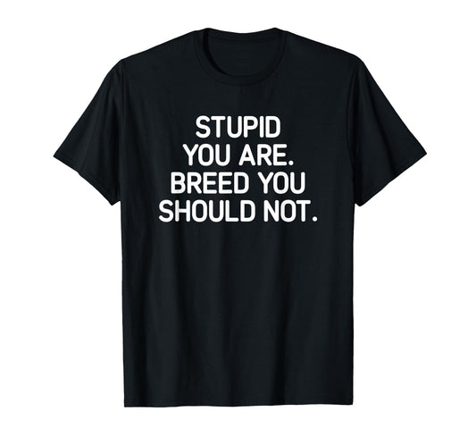 Stupid You Are Breed You Should Not, Funny, Jokes, Sarcastic T-Shirt