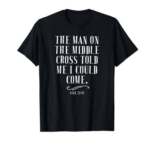 The Man On The Middle Cross Told Me I Could Come Jesus Gift T-Shirt