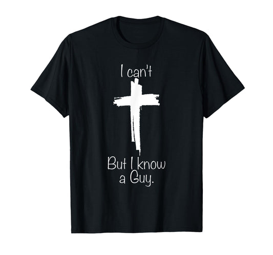 I Can't But I Know A Guy Jesus Cross Funny Christian T-Shirt