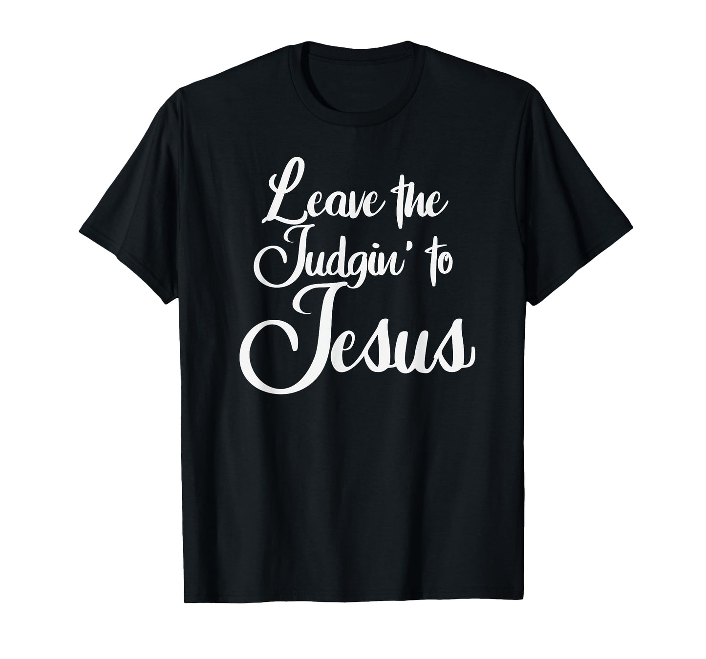 Leave The Judgin' To Jesus Funny Christian Leave The Judging T-Shirt