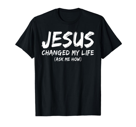 Jesus Changed My Life Ask Me How Christian Believer Faith T-Shirt