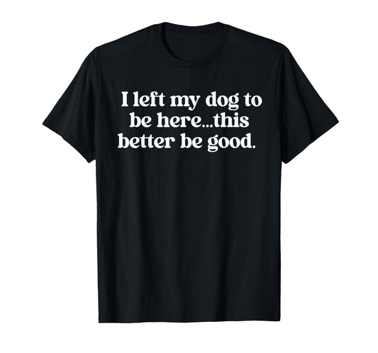 I Left My Dog To Be Here This Better Be Good Retro Funny T-Shirt for Men Women
