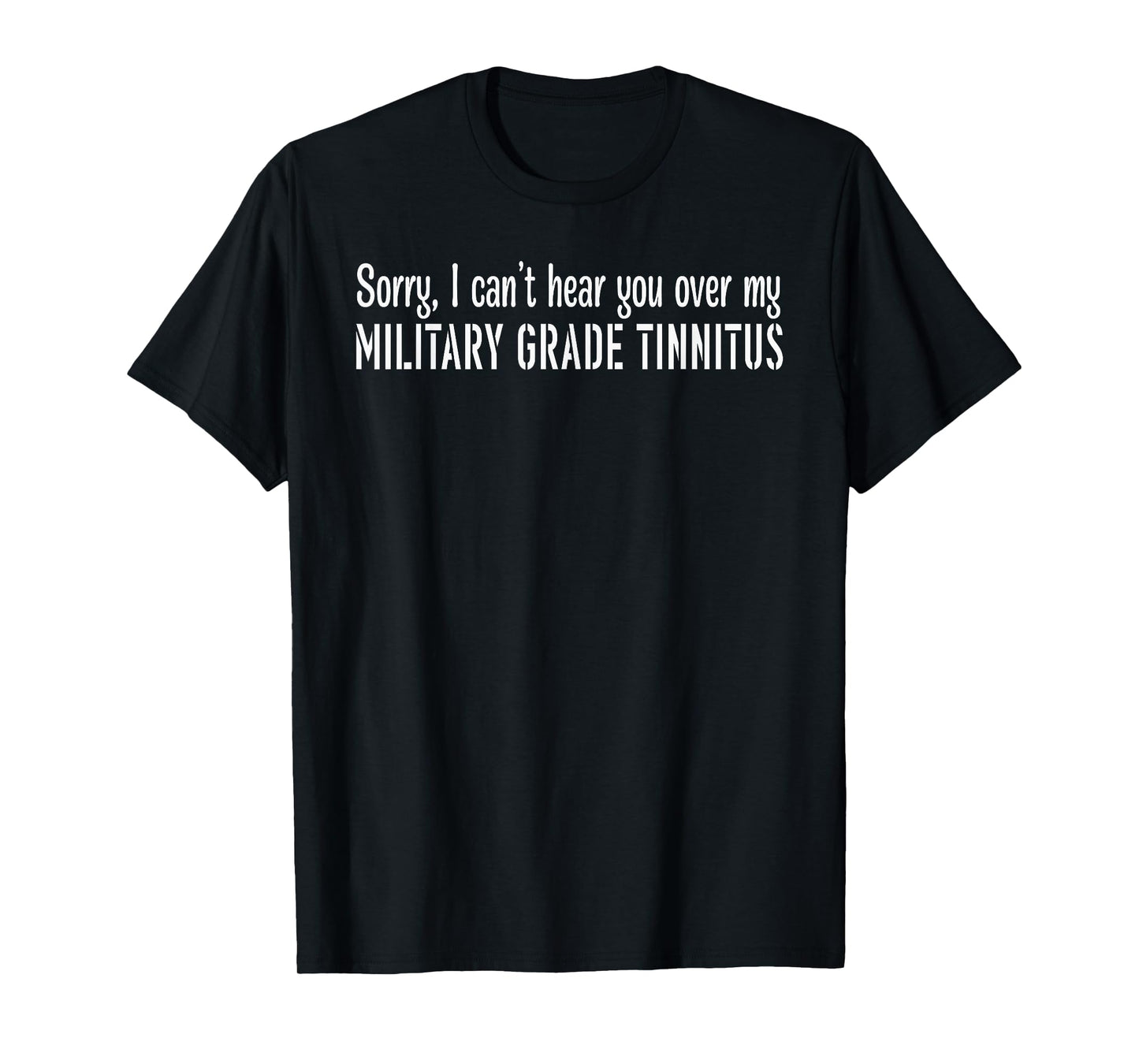 Sorry, I can't hear you over my MILITARY GRADE Funny design T-Shirt