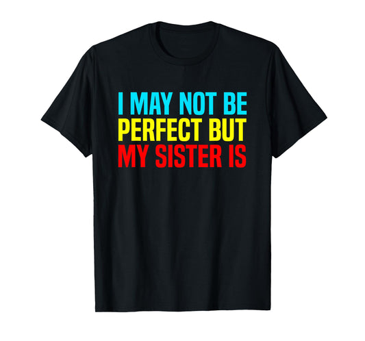 Funny I May Not Be Perfect but My Sister is Sarcastic Humor T-Shirt