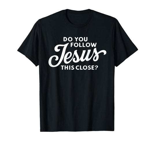 Do you follow Jesus this close Saying on the Back side T-Shirt