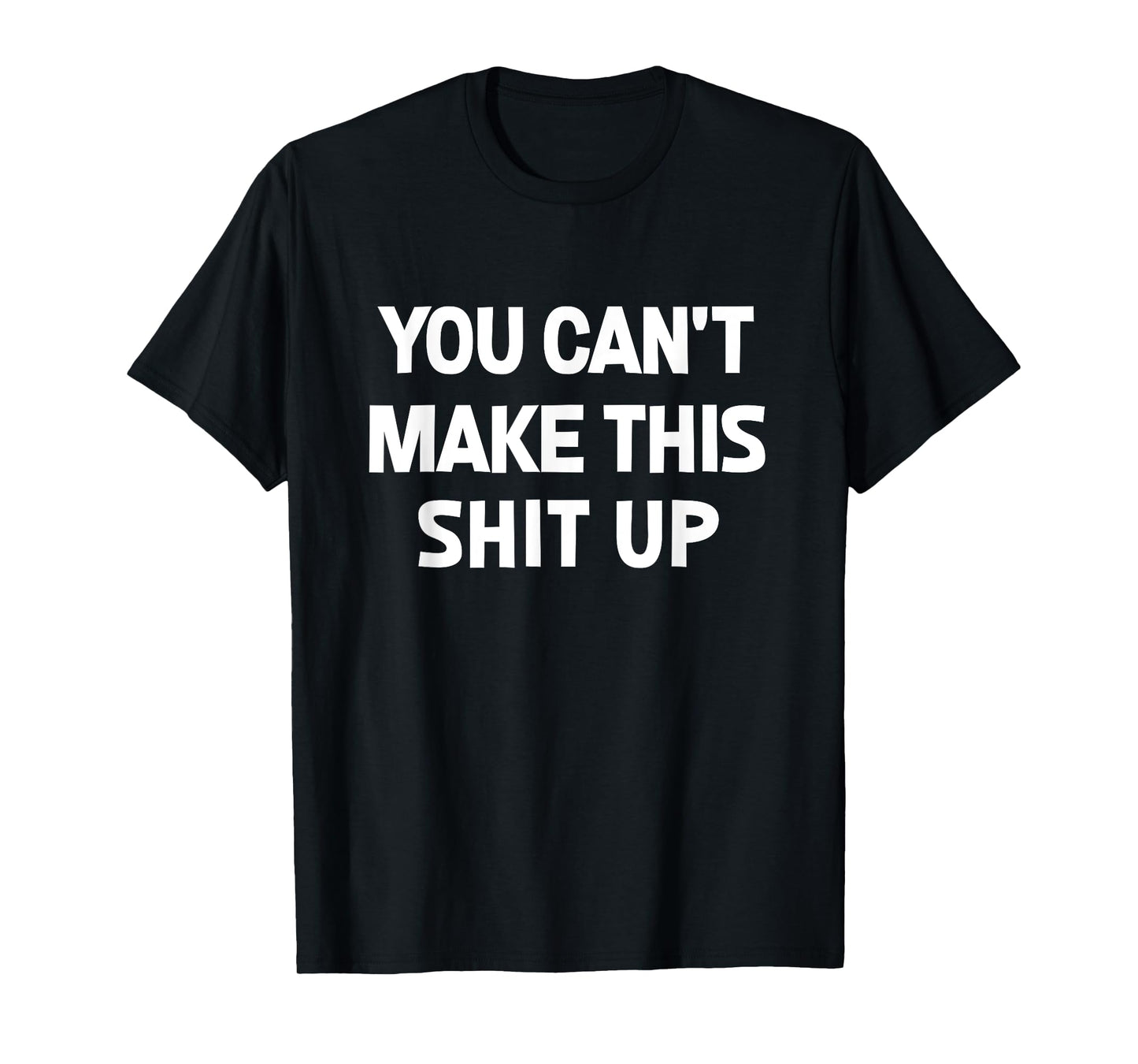 You Can't Make This Shit Up, Funny, Jokes, Sarcastic T-Shirt