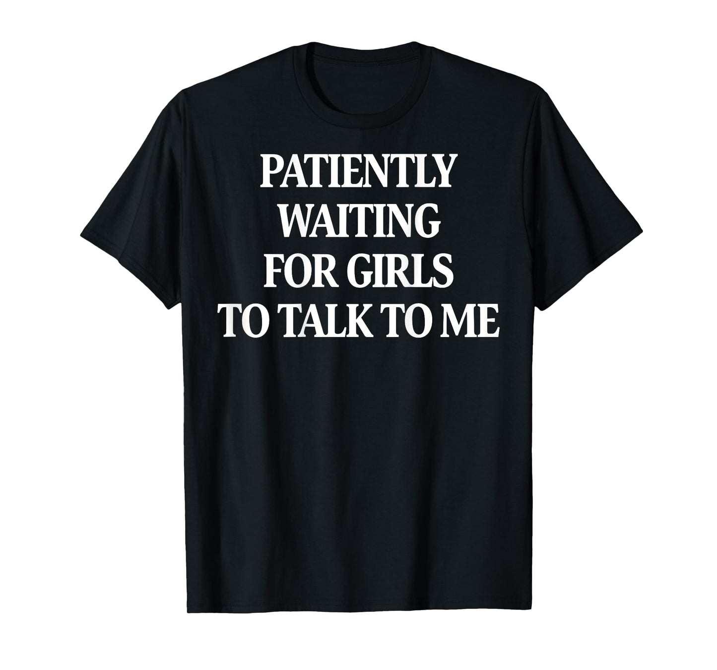 Patiently Waiting for Girls to Talk to Me (ON Back) T-Shirt