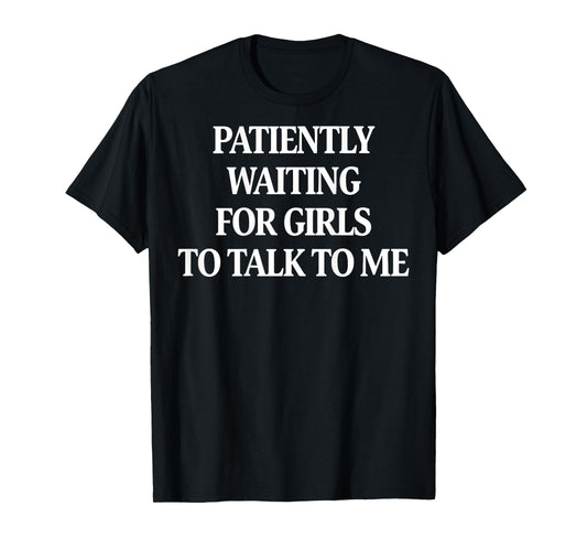 Patiently Waiting for Girls to Talk to Me (ON Back) T-Shirt